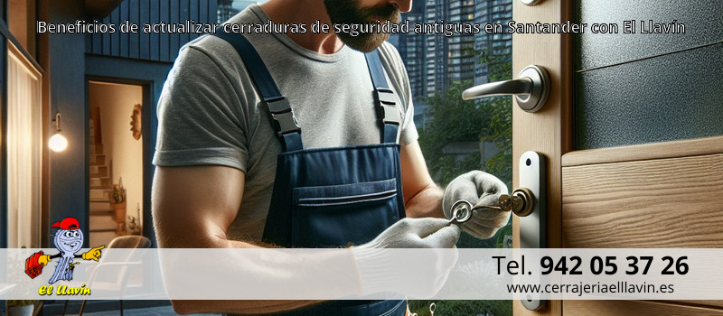 Beneficios de actualizar cerraduras de seguridad antiguas en Santander con El Llavín